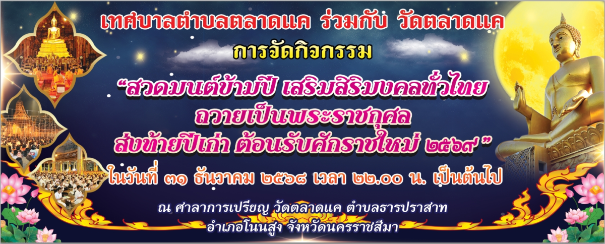 เทศบาลตำบลตลาดแค ร่วมกับ วัดตลาดแค จัดกิจกรรม "สวดมนต์ข้ามปี เสริมสิริมงคลทั่วไทย ถวายเป็นพระราชกุศล ส่งท้ายปีเก่า ต้อนรับศักราชใหม่ 2569" ในวันพุธที่ 31 ธันวาคม 2568 ตั้งแต่เวลา 22.00 น. เป็นต้นไป ณ วัดตลาดแค อำเภอโนนสูง จังหวัดนครราชสีมา